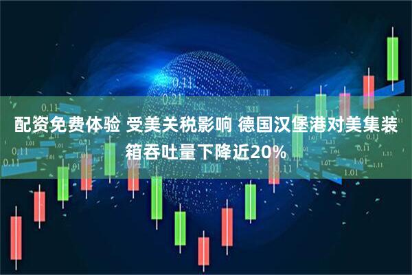 配资免费体验 受美关税影响 德国汉堡港对美集装箱吞吐量下降近20%
