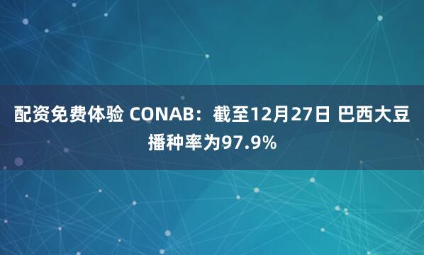 配资免费体验 CONAB：截至12月27日 巴西大豆播种率为97.9%