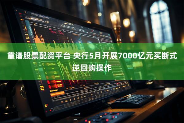 靠谱股票配资平台 央行5月开展7000亿元买断式逆回购操作
