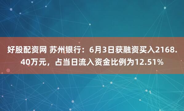 好股配资网 苏州银行：6月3日获融资买入2168.40万元，占当日流入资金比例为12.51%