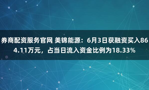 券商配资服务官网 美锦能源：6月3日获融资买入864.11万元，占当日流入资金比例为18.33%