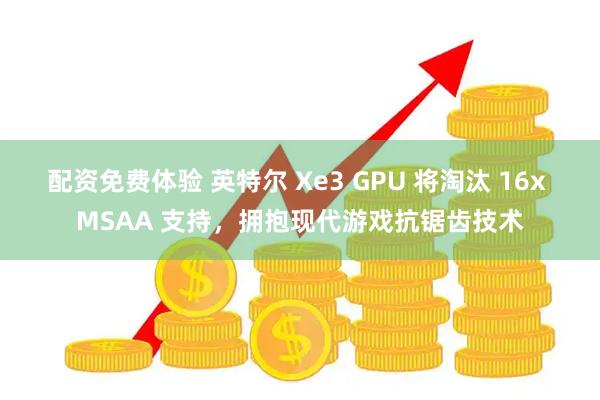 配资免费体验 英特尔 Xe3 GPU 将淘汰 16x MSAA 支持，拥抱现代游戏抗锯齿技术