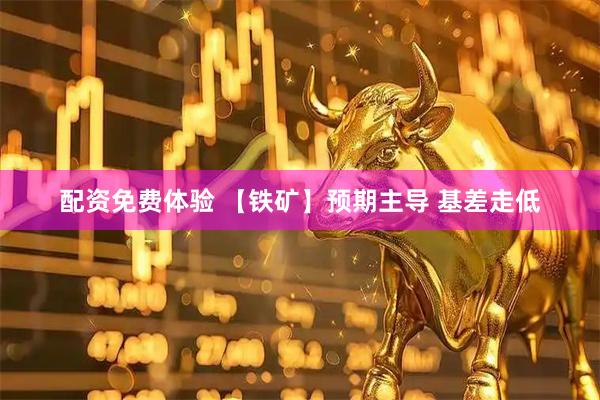 配资免费体验 【铁矿】预期主导 基差走低