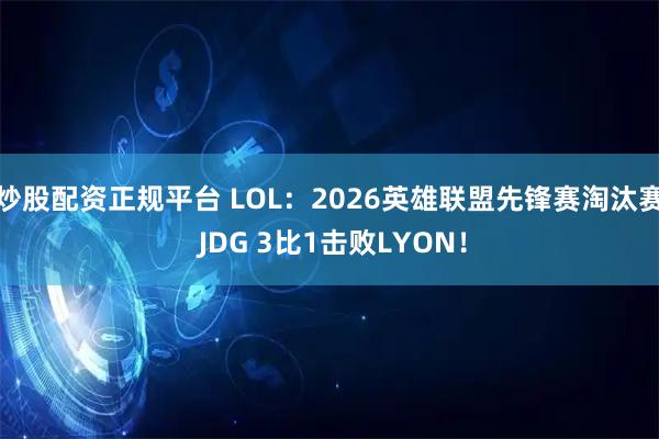 炒股配资正规平台 LOL：2026英雄联盟先锋赛淘汰赛 JDG 3比1击败LYON！