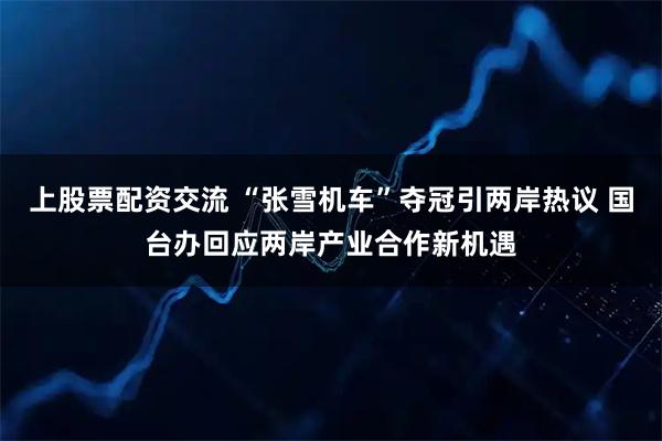 上股票配资交流 “张雪机车”夺冠引两岸热议 国台办回应两岸产业合作新机遇