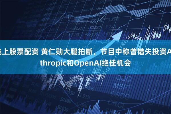 线上股票配资 黄仁勋大腿拍断，节目中称曾错失投资Anthropic和OpenAI绝佳机会