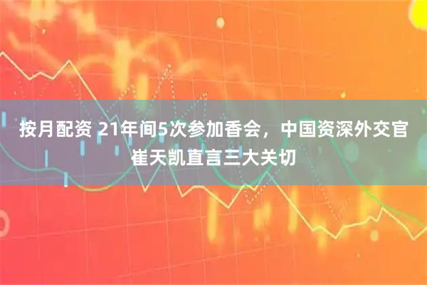 按月配资 21年间5次参加香会，中国资深外交官崔天凯直言三大关切