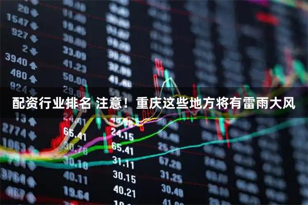 配资行业排名 注意！重庆这些地方将有雷雨大风